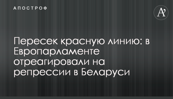 Перетнув червону лінію: в Європарламенті відреагували на репресії в Білорусі