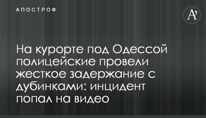 На курорті під Одесою поліцейські провели жорстке затримання з кийками: інцидент потрапив на відео