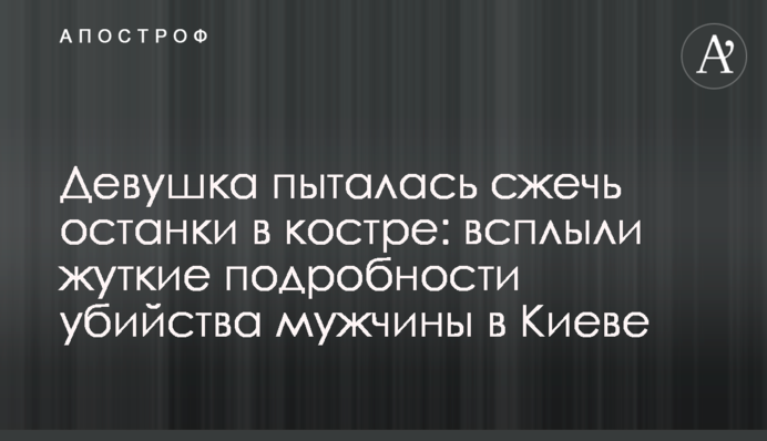 Дівчина намагалася спалити останки в багатті: спливли моторошні подробиці вбивства чоловіка в Києві