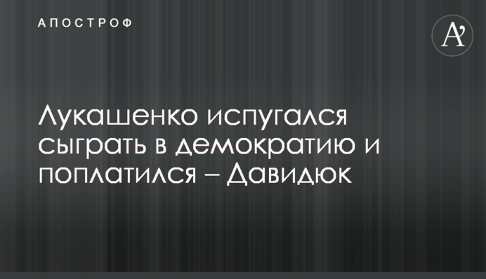 Лукашенко злякався зіграти в демократію і поплатився - Давидюк