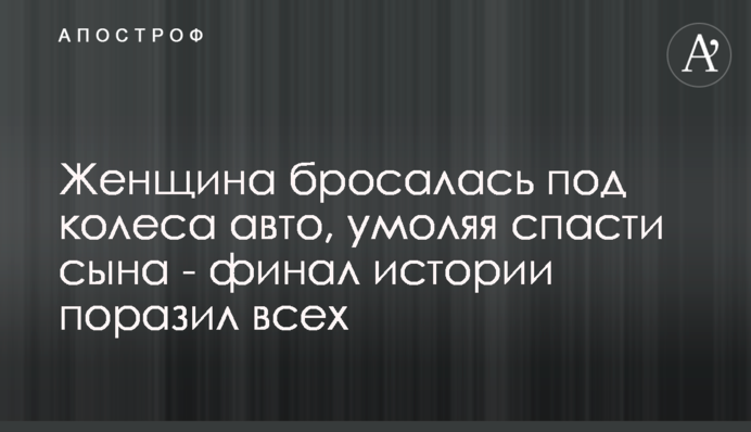 Жінка кидалася під колеса авто, благаючи врятувати сина - фінал історії вразив усіх