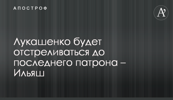 Лукашенко буде відстрілюватися до останнього патрона - Ільяш