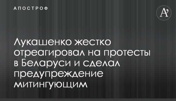 Лукашенко жорстко відреагував на протести в Білорусі і зробив попередження учасникам мітингу