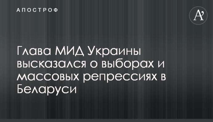Глава МИД Украины высказался о выборах и массовых репрессиях в Беларуси