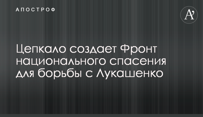 Цепкало створює Фронт національного порятунку для боротьби з Лукашенком