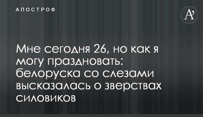 Мені сьогодні 26, але як я можу святкувати: білоруска зі сльозами висловилася про звірства силовиків