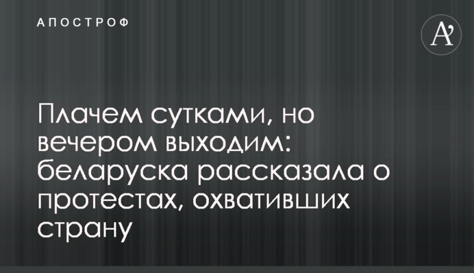 Плачем сутками, но вечером выходим: беларуска рассказала о протестах, охвативших страну