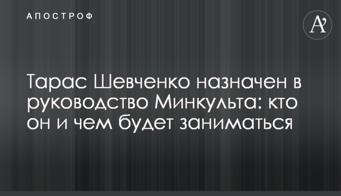 Тарас Шевченко призначений в керівництво Мінкульту: хто він і чим буде займатися