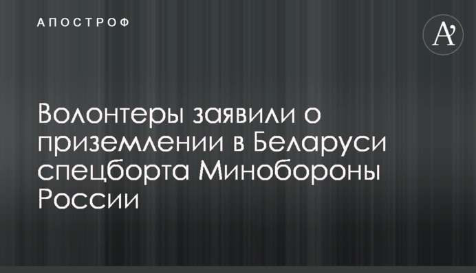 Волонтери заявили про приземлення в Білорусі спецборту Міноборони Росії