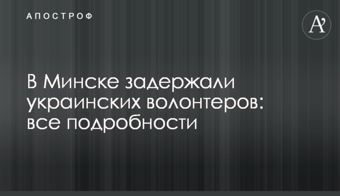В Минске задержали украинских волонтеров: все подробности