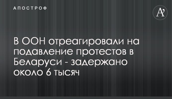 В ООН відреагували на придушення протестів у Білорусі - затримано близько 6 тисяч