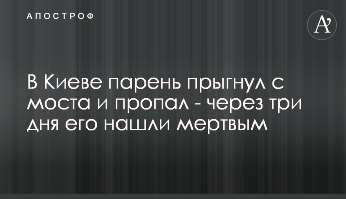 В Киеве парень прыгнул с моста и пропал - через три дня его нашли мертвым