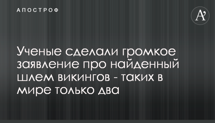 Вчені зробили гучну заяву про знайдений шолом вікінгів - таких у світі лише два