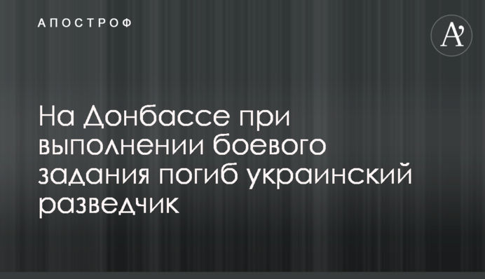 На Донбасі при виконанні бойового завдання загинув український розвідник