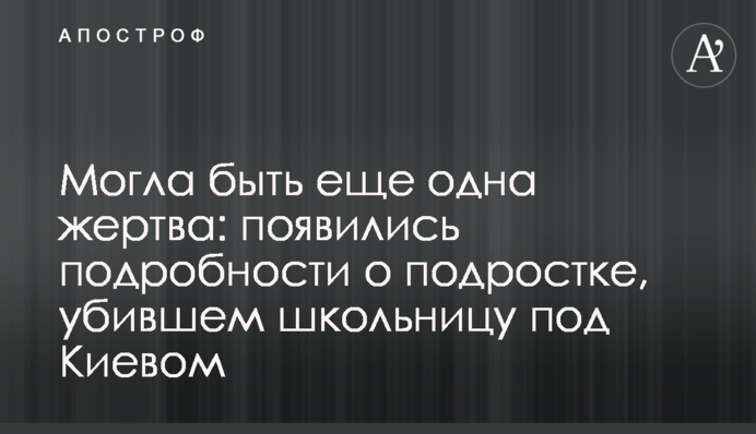 Могла бути ще одна жертва: з'явилися подробиці про підлітка, який убив школярку під Києвом
