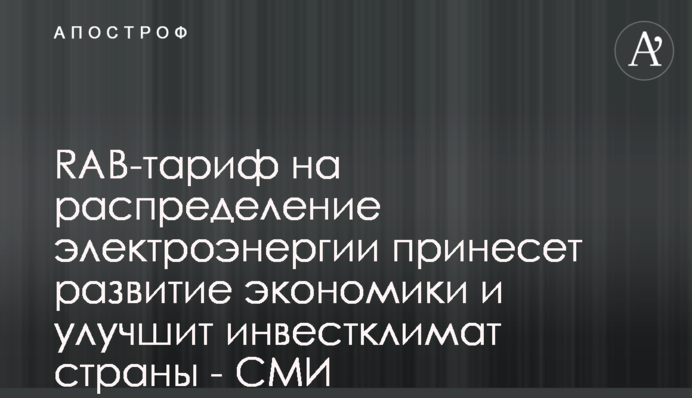 RAB-тариф на распределение электроэнергии принесет развитие экономики и улучшит инвестклимат страны - СМИ