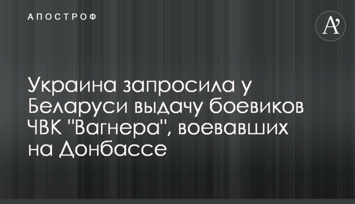 Україна запросила у Білорусі видачу бойовиків ПВК 