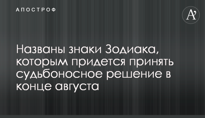 Названы знаки Зодиака, которым придется принять судьбоносное решение в конце августа