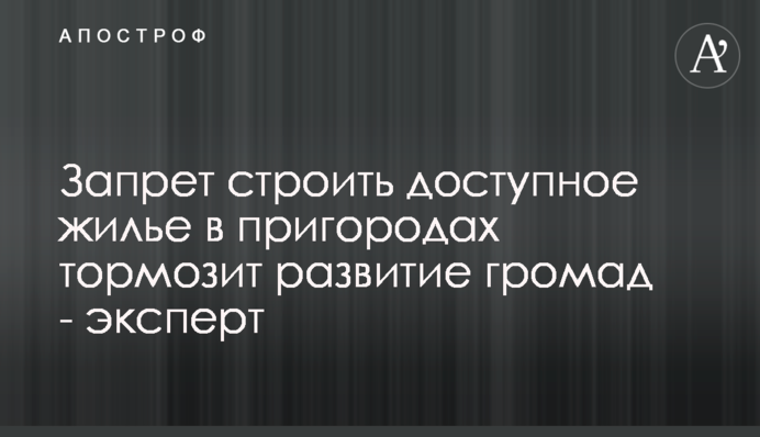 Заборона будувати доступне житло в передмістях гальмує розвиток громад - експерт