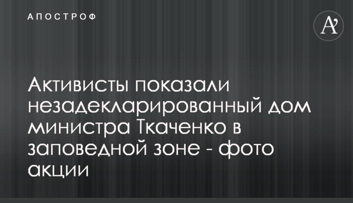 Активісти показали незадекларований будинок міністра Ткаченко в заповідній зоні - фото акції