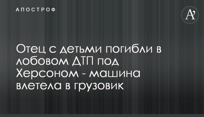 Отец с детьми погибли в лобовом ДТП под Херсоном - машина влетела в грузовик
