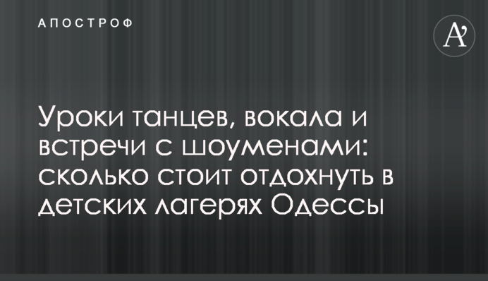 Уроки танців, вокалу і зустрічі з шоуменами скільки коштує відпочити в дитячих таборах Одеси