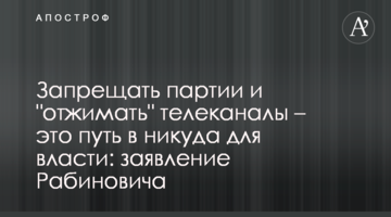 Забороняти партії і "віджимати" телеканали - це шлях в нікуди для влади: заява Рабиновича