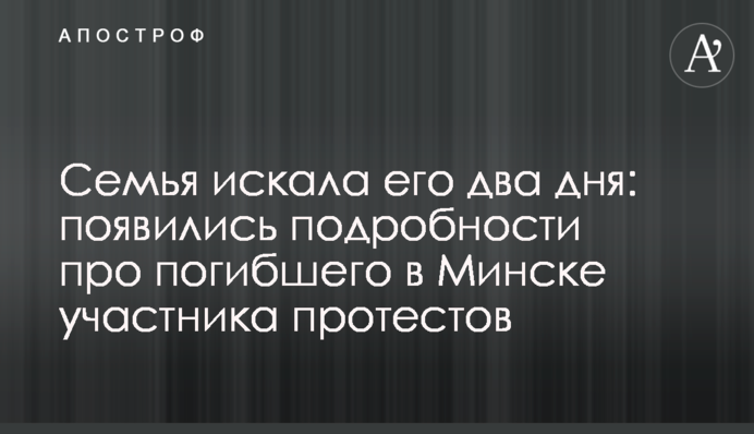 ​Сім'я шукала його два дні: з'явилися подробиці про загиблого в Мінську учасника протестів