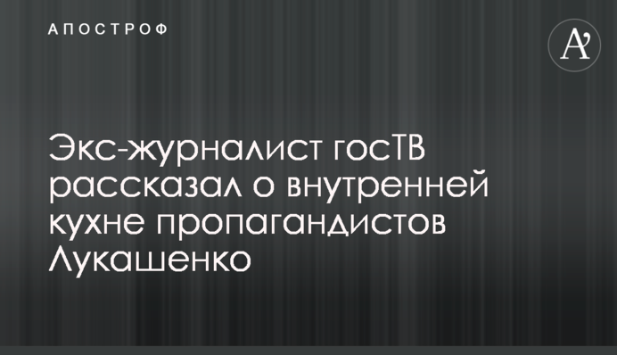 Экс-журналист госТВ рассказал о внутренней кухне пропагандистов Лукашенко