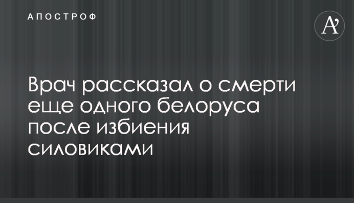 Врач рассказал о смерти еще одного белоруса после избиения силовиками