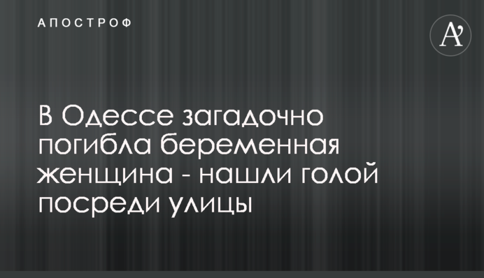 В Одесі загадково загинула вагітна жінка - знайшли голою посеред вулиці