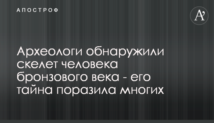 Археологи виявили скелет людини бронзового століття - його таємниця вразила багатьох