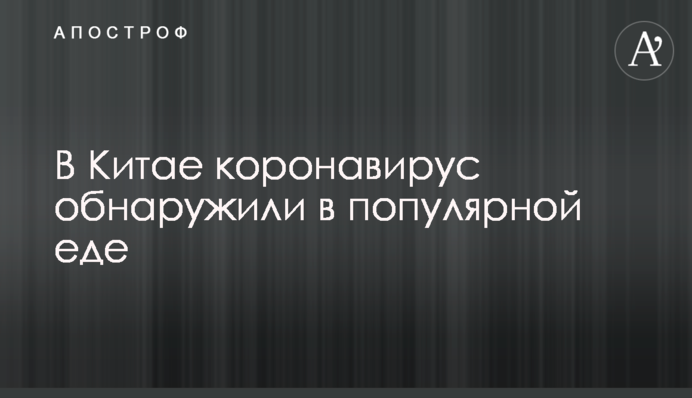 У Китаї коронавірус виявили на популярній їжі