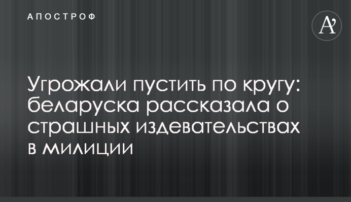 Угрожали пустить по кругу: беларуска рассказала о страшных издевательствах в милиции