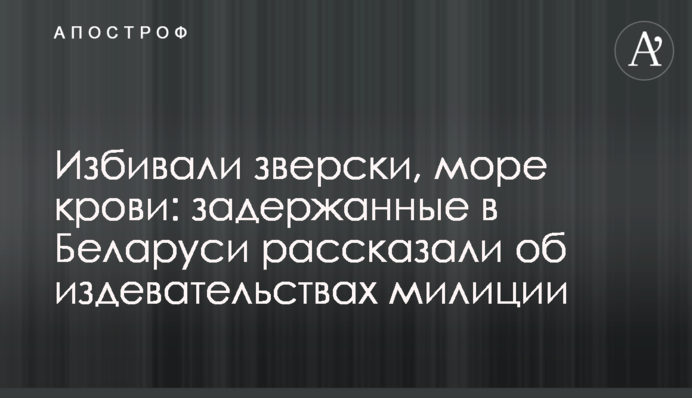 Били по-звірячому, море крові: затримані в Білорусі розповіли про знущання міліції