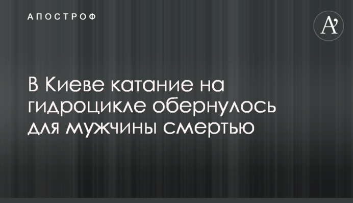 В Киеве катание на гидроцикле обернулось для мужчины смертью