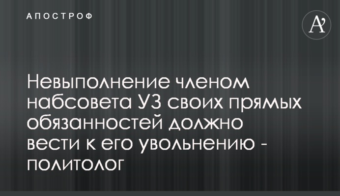 Невиконання членом наглядової ради УЗ своїх прямих обов'язків має вести до його звільнення - політолог
