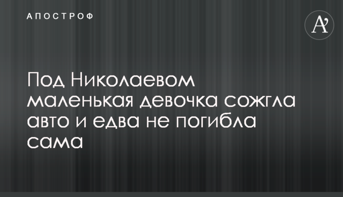 Під Миколаєвом маленька дівчинка спалила авто і ледь не загинула сама