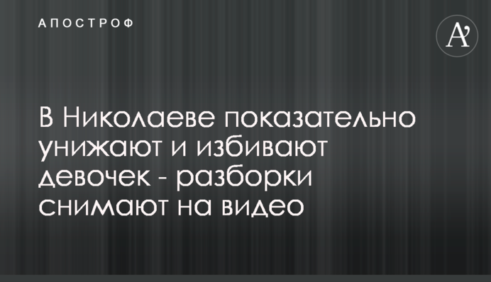 ​У Миколаєві показово принижують і б'ють дівчаток - розбірки знімають на відео