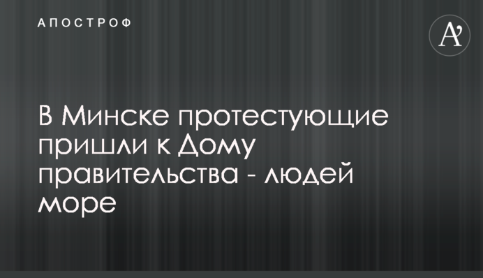 У Мінську протестувальники прийшли до Будинку уряду - людей море