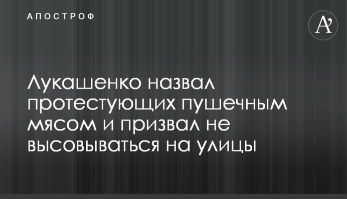 Лукашенко назвав протестуючих гарматним м'ясом і закликав не висовуватися на вулиці