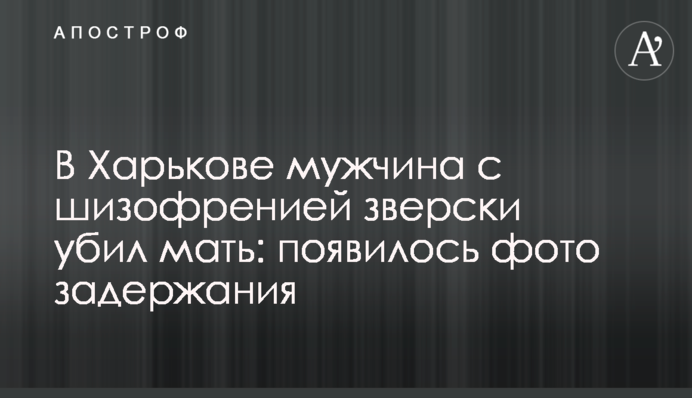 В Харькове мужчина с шизофренией зверски убил мать: появилось фото задержания