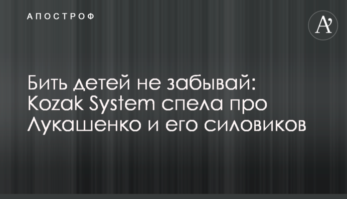 Бить детей не забывай: Kozak System спела про  Лукашенко и его силовиков