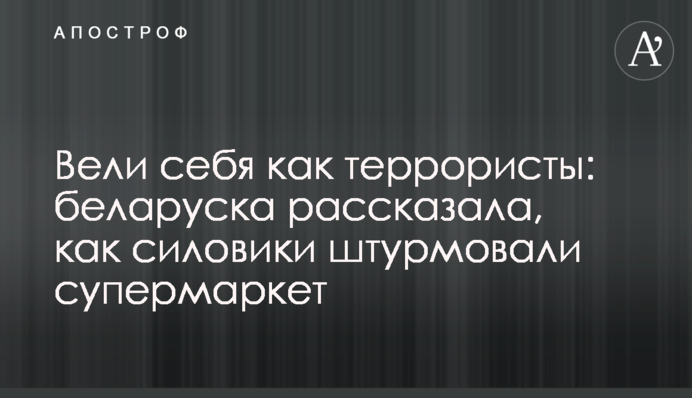 Вели себе як терористи: білоруска розповіла, як силовики штурмували супермаркет