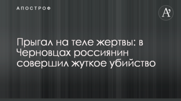 Прыгал на теле жертвы: в Черновцах россиянин совершил жуткое убийство