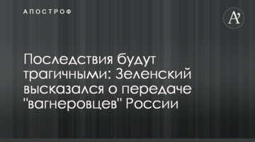 Последствия будут трагичными: Зеленский высказался о передаче "вагнеровцев" России