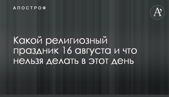 Яке релігійне свято 16 серпня і чого не можна робити в цей день