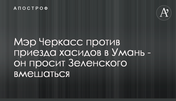 Мер Черкас проти приїзду хасидів в Умань - він просить Зеленського втрутитися