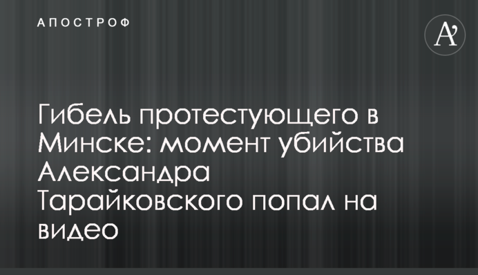 Гибель протестующего в Минске: момент убийства Александра Тарайковского попал на видео
