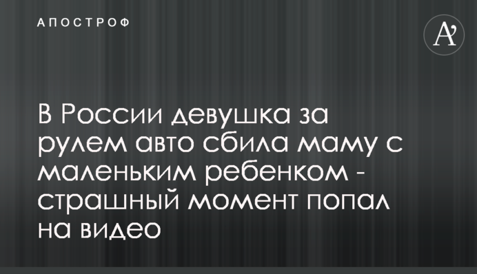 В России девушка за рулем авто сбила маму с маленьким ребенком - страшный момент попал на видео